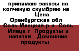 принимаю заказы на копченую скумбрию на 25.03.2017  › Цена ­ 300 - Оренбургская обл., Соль-Илецкий р-н, Соль-Илецк г. Продукты и напитки » Домашние продукты   